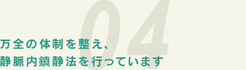 万全の体制を整え、静脈内沈静法を行っています