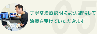 丁寧な治療説明により、納得して治療を受けていただきます