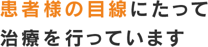 患者様の目線にたって治療を行っています