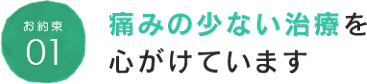 お約束01 痛みの少ない治療を心がけています