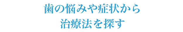 歯の悩みや症状から治療法を探す