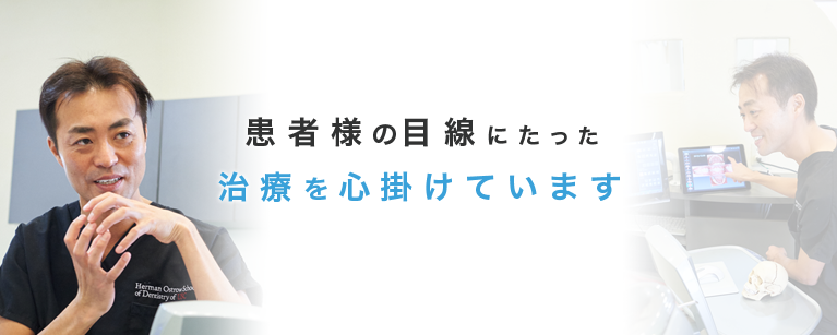 患者様の目線にたった治療をを心掛けています